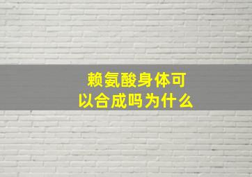 赖氨酸身体可以合成吗为什么