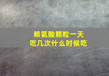 赖氨酸颗粒一天吃几次什么时候吃