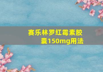 赛乐林罗红霉素胶囊150mg用法