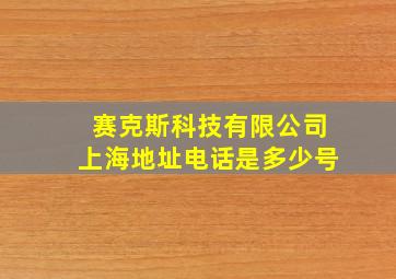 赛克斯科技有限公司上海地址电话是多少号