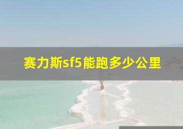 赛力斯sf5能跑多少公里