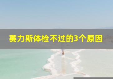 赛力斯体检不过的3个原因