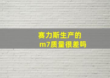 赛力斯生产的m7质量很差吗