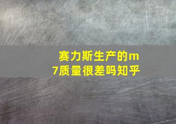 赛力斯生产的m7质量很差吗知乎