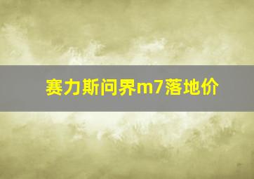 赛力斯问界m7落地价