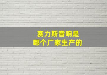 赛力斯音响是哪个厂家生产的