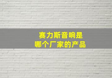 赛力斯音响是哪个厂家的产品