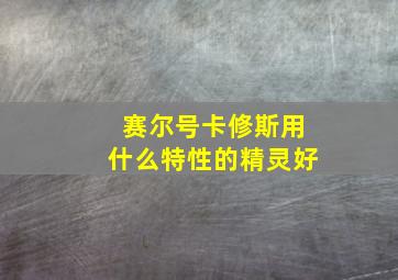 赛尔号卡修斯用什么特性的精灵好