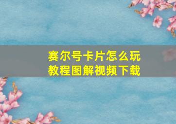 赛尔号卡片怎么玩教程图解视频下载