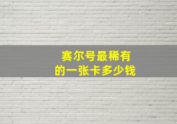 赛尔号最稀有的一张卡多少钱