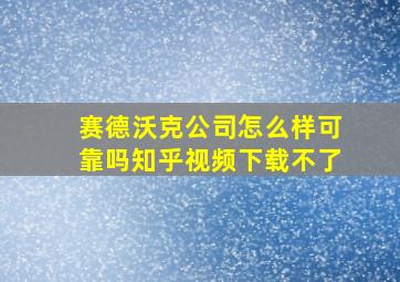 赛德沃克公司怎么样可靠吗知乎视频下载不了