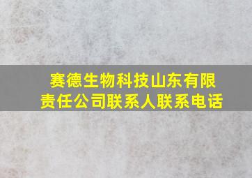 赛德生物科技山东有限责任公司联系人联系电话