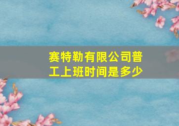 赛特勒有限公司普工上班时间是多少