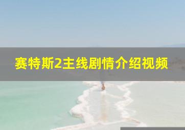 赛特斯2主线剧情介绍视频