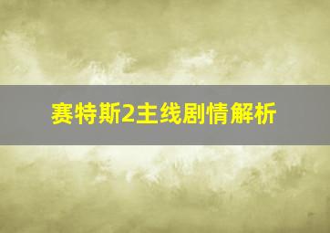 赛特斯2主线剧情解析