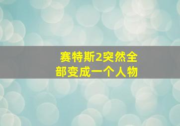 赛特斯2突然全部变成一个人物