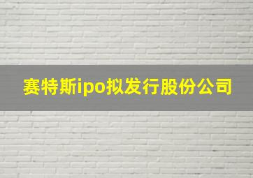 赛特斯ipo拟发行股份公司