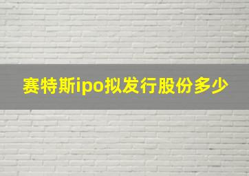 赛特斯ipo拟发行股份多少