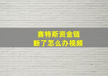 赛特斯资金链断了怎么办视频