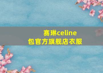 赛琳celine包官方旗舰店衣服