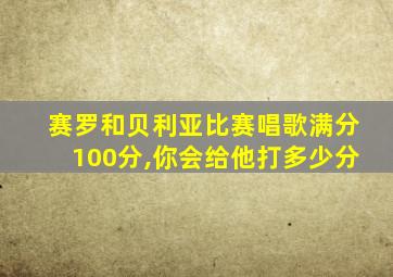 赛罗和贝利亚比赛唱歌满分100分,你会给他打多少分