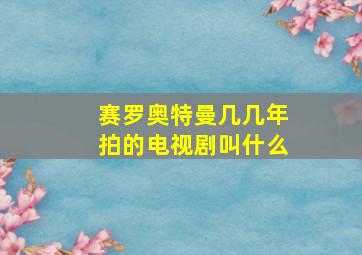 赛罗奥特曼几几年拍的电视剧叫什么