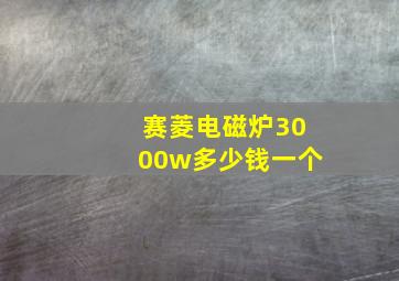 赛菱电磁炉3000w多少钱一个