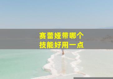 赛蕾娅带哪个技能好用一点