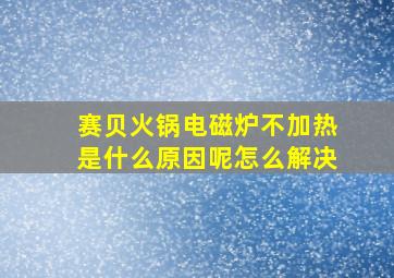 赛贝火锅电磁炉不加热是什么原因呢怎么解决