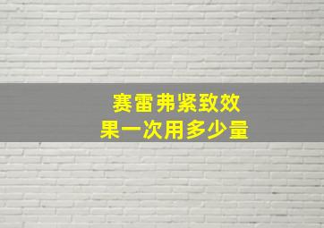 赛雷弗紧致效果一次用多少量