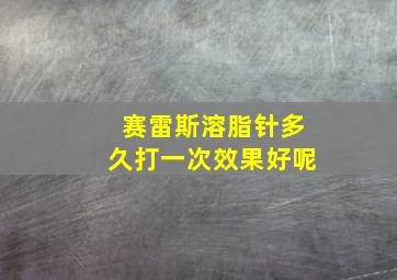 赛雷斯溶脂针多久打一次效果好呢