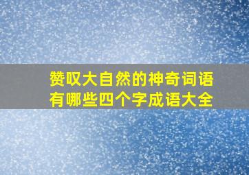 赞叹大自然的神奇词语有哪些四个字成语大全