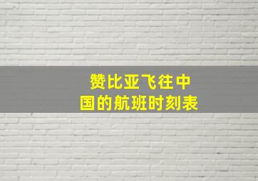 赞比亚飞往中国的航班时刻表