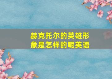 赫克托尔的英雄形象是怎样的呢英语