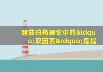 赫兹伯格理论中的“双因素”是指