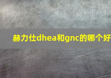 赫力仕dhea和gnc的哪个好