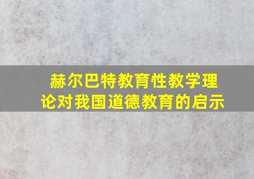 赫尔巴特教育性教学理论对我国道德教育的启示