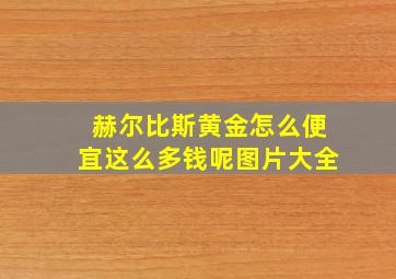 赫尔比斯黄金怎么便宜这么多钱呢图片大全