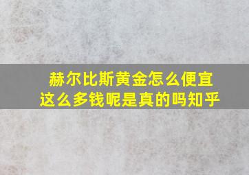 赫尔比斯黄金怎么便宜这么多钱呢是真的吗知乎