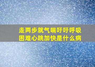 走两步就气喘吁吁呼吸困难心跳加快是什么病