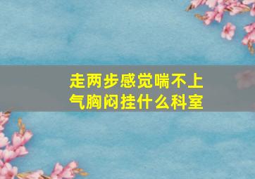 走两步感觉喘不上气胸闷挂什么科室