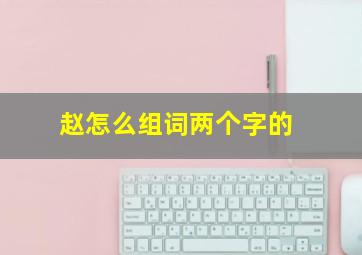 赵怎么组词两个字的