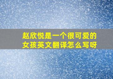 赵欣悦是一个很可爱的女孩英文翻译怎么写呀