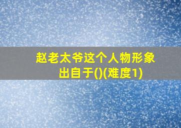 赵老太爷这个人物形象出自于()(难度1)