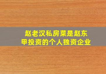 赵老汉私房菜是赵东甲投资的个人独资企业