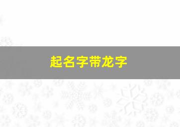 起名字带龙字