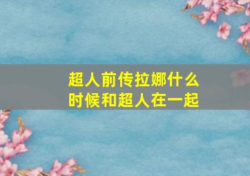 超人前传拉娜什么时候和超人在一起