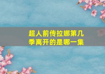 超人前传拉娜第几季离开的是哪一集