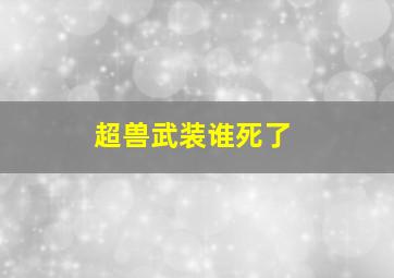 超兽武装谁死了