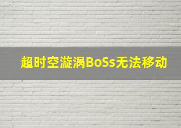 超时空漩涡BoSs无法移动